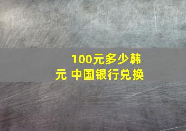 100元多少韩元 中国银行兑换